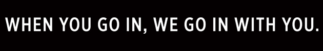 When You Go In, We Go In With You.